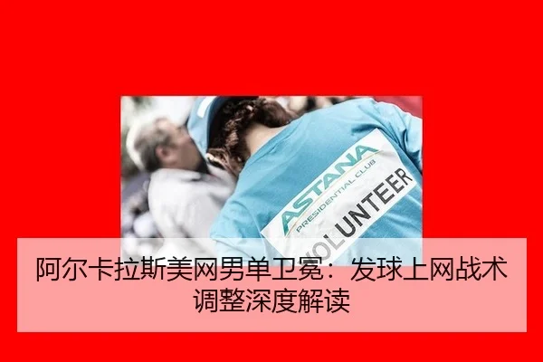 阿尔卡拉斯美网男单卫冕：发球上网战术调整深度解读