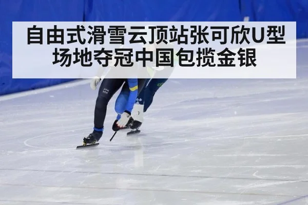 自由式滑雪云顶站张可欣U型场地夺冠中国包揽金银