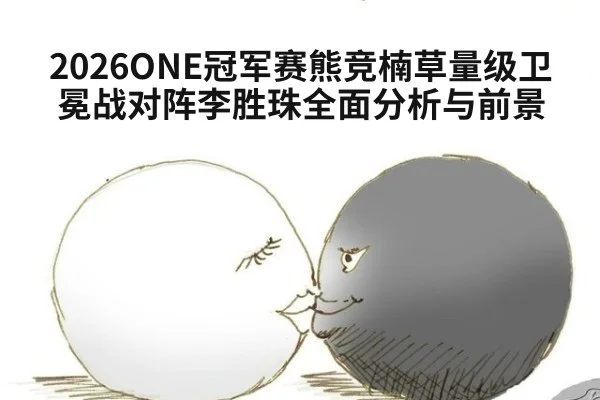 2026ONE冠军赛熊竞楠草量级卫冕战对阵李胜珠全面分析与前景