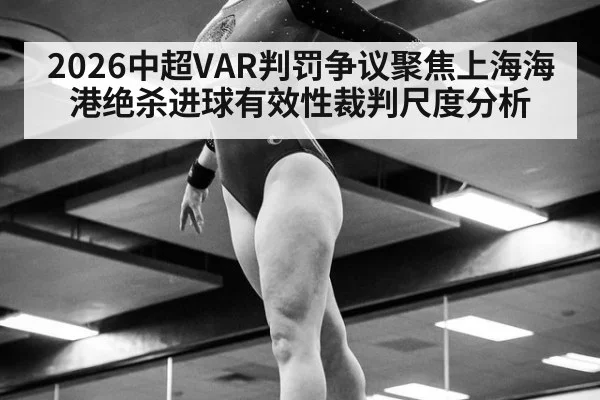 2026中超VAR判罚争议聚焦上海海港绝杀进球有效性裁判尺度分析